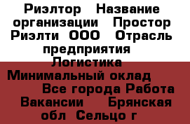 Риэлтор › Название организации ­ Простор-Риэлти, ООО › Отрасль предприятия ­ Логистика › Минимальный оклад ­ 150 000 - Все города Работа » Вакансии   . Брянская обл.,Сельцо г.